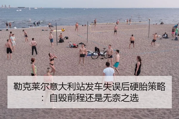 勒克莱尔意大利站发车失误后硬胎策略：自毁前程还是无奈之选